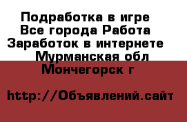 Подработка в игре - Все города Работа » Заработок в интернете   . Мурманская обл.,Мончегорск г.